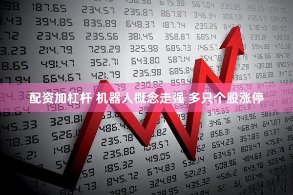 配资加杠杆 机器人概念走强 多只个股涨停