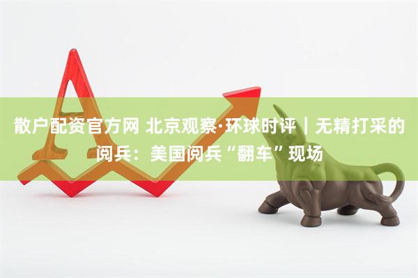 散户配资官方网 北京观察·环球时评｜无精打采的阅兵：美国阅兵“翻车”现场