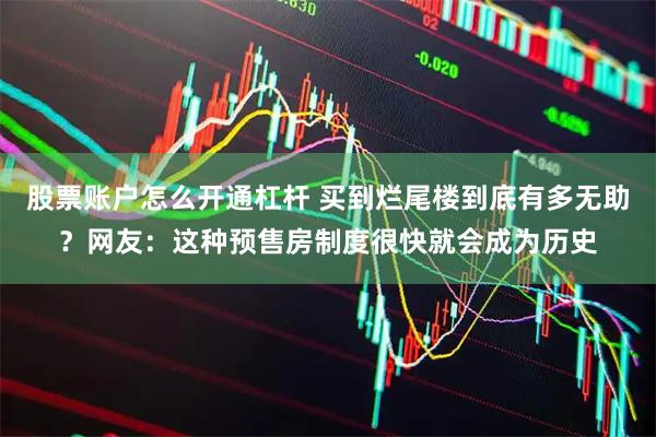股票账户怎么开通杠杆 买到烂尾楼到底有多无助？网友：这种预售房制度很快就会成为历史